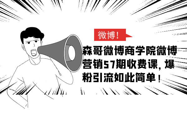 森哥微博商學(xué)院微博營(yíng)銷57期收費(fèi)課，爆粉引流如此簡(jiǎn)單