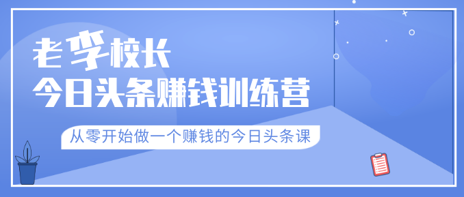 老李校長(zhǎng)今日頭條賺錢訓(xùn)練營(yíng)，從零開(kāi)始做一個(gè)賺錢的今日頭條課（共30節(jié)）