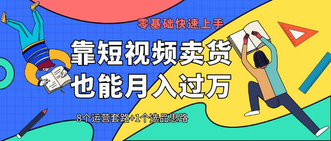 【靠短視頻賣貨也能月入過萬】8個運營套路+1個選品思路 0基礎快速上手