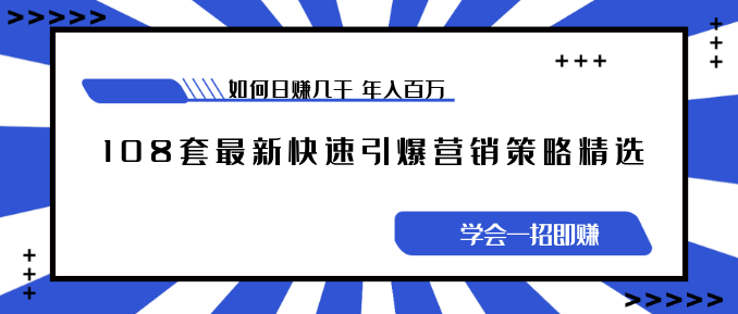 《108套最新快速引爆營銷策略精選》如何日賺幾千 年入百萬，學(xué)會一招即可