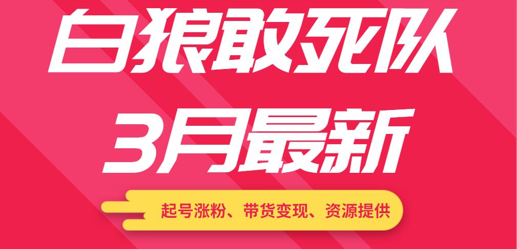 白狼敢死隊(duì)3月最新：起號(hào)漲粉、帶貨變現(xiàn)、資源提供