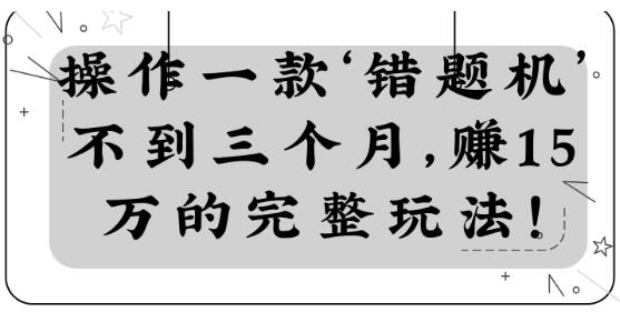 操作一款‘錯題機(jī)’不到三個月，賺15萬的完整玩法！【視頻教程】