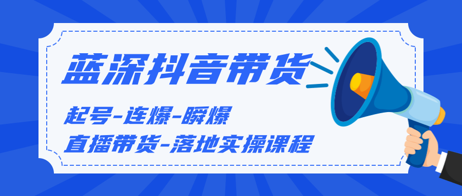 藍(lán)深傳媒2020抖音帶貨，起號-連爆-瞬爆-直播帶貨-落地實操課程（價值1980元）