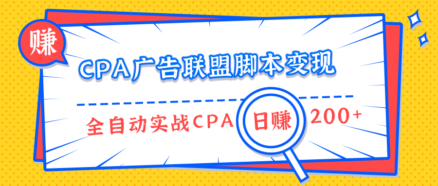 CPA廣告聯(lián)盟腳本變現(xiàn)，全自動引流實戰(zhàn)CPA操作日賺200+項目（全套課程）