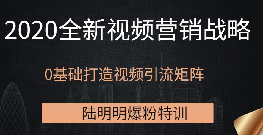 陸明明爆粉特訓(xùn)：2020全新視頻營銷戰(zhàn)略，0基礎(chǔ)打造視頻引流矩陣