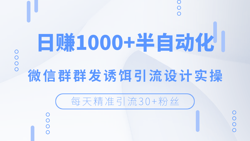 每天精準引流30+粉絲，日賺1000+半自動化，微信群群發(fā)誘餌引流設(shè)計實操