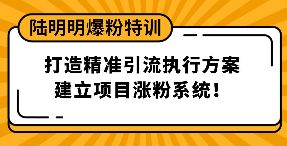 陸明明爆粉特訓(xùn)：打造精準引流執(zhí)行方案，建立項目漲粉系統(tǒng)！