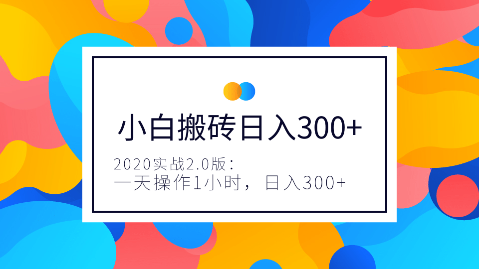 2020實(shí)戰(zhàn)2.0版：小白實(shí)戰(zhàn)搬磚，一天操作1小時，完全手機(jī)維護(hù)，日入300+（視頻+文檔）