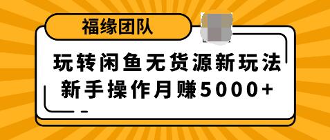 福源團(tuán)隊(duì)玩轉(zhuǎn)閑魚無貨源新玩法，新手簡單操作輕松月賺5000+