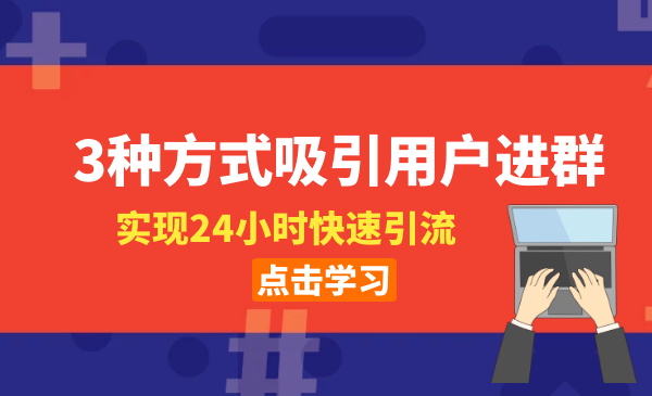 3種方式吸引用戶進群，實現(xiàn)24小時快速引流