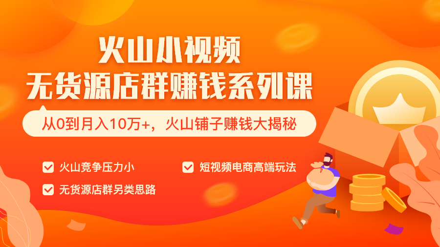 火山小視頻無貨源店群賺錢系列課（從0到月入10萬+ 火山鋪子賺錢大揭秘）共8節(jié)視頻