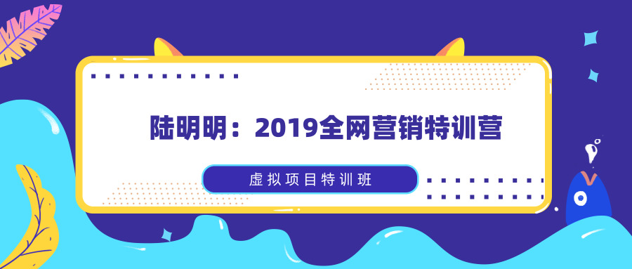 陸明明：2020全網(wǎng)營銷特訓(xùn)營_虛擬項(xiàng)目特訓(xùn)班全套教程