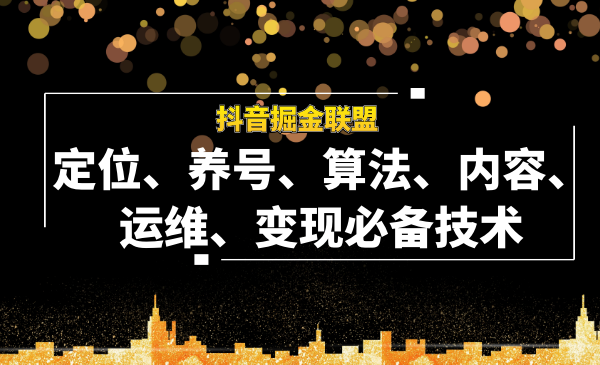 抖音掘金聯(lián)盟定位、養(yǎng)號、算法、內(nèi)容、運維、變現(xiàn)必備技術(shù)（全套課程）