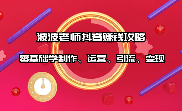 抖音賺錢攻略：零基礎(chǔ)學制作、運營、引流、變現(xiàn)（全套課程）