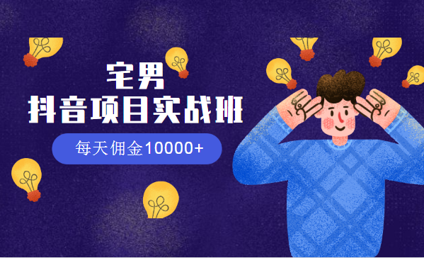 宅男：抖音項(xiàng)目實(shí)戰(zhàn)班，每天傭金10000+