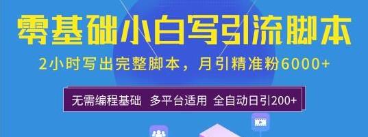 0基礎(chǔ)小白寫引流腳本，2小時(shí)寫出完整腳本，月引精準(zhǔn)粉6000+全自動(dòng)(全套課程)