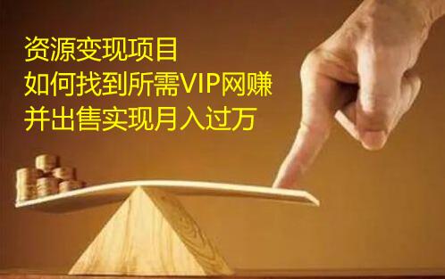 資源變現(xiàn)項(xiàng)目，如何找到所需VIP網(wǎng)賺資源并出售實(shí)現(xiàn)月入萬(wàn)