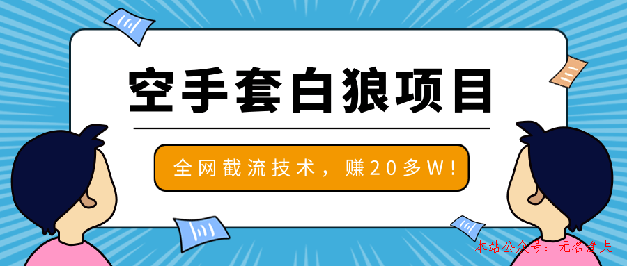 2020最新空手套白狼項(xiàng)目，全網(wǎng)批量截流技術(shù)，一個(gè)月實(shí)戰(zhàn)成功賺20多W+