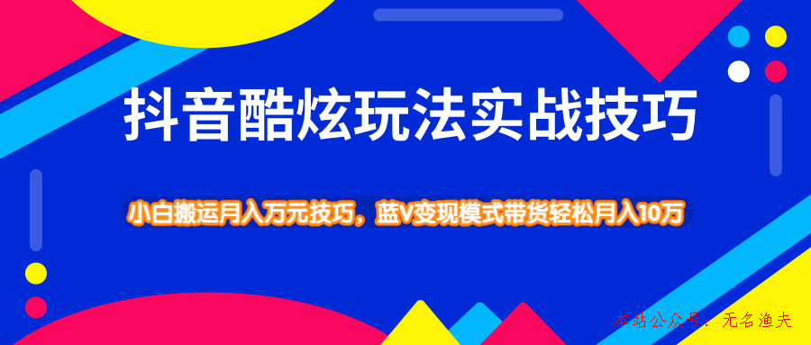 抖音酷炫玩法實(shí)戰(zhàn)技巧，小白搬運(yùn)月入萬元技巧，藍(lán)V變現(xiàn)模式帶貨輕松月入10萬