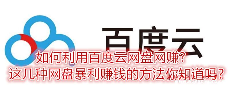 若何行使百度云網(wǎng)盤網(wǎng)賺?這幾種網(wǎng)盤暴利賺錢的方式你知道嗎？,暴利