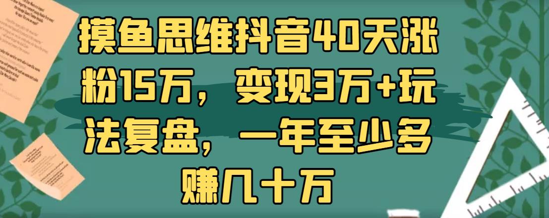 摸魚思維抖音40天漲粉15萬(wàn)，變現(xiàn)3萬(wàn)+玩法復(fù)盤，一年至少多賺幾十萬(wàn)