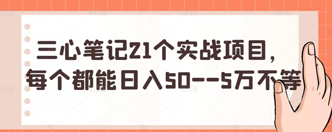 三心筆記21個(gè)實(shí)戰(zhàn)項(xiàng)目，每個(gè)都能日入50–5萬不等